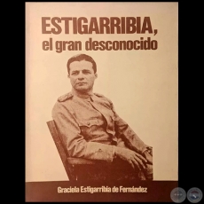 ESTIGARRIBIA EL GRAN DESCONOCIDO - SEGUNDA EDICIÓN - Autor: GRACIELA ESTIGARRIBIA DE FERNÁNDEZ - Año 1983